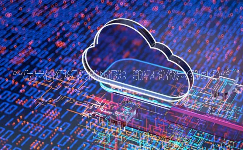 杏悦1平台登录入口百度技术学院**与云计算相关的对联：数字时代云端风华**