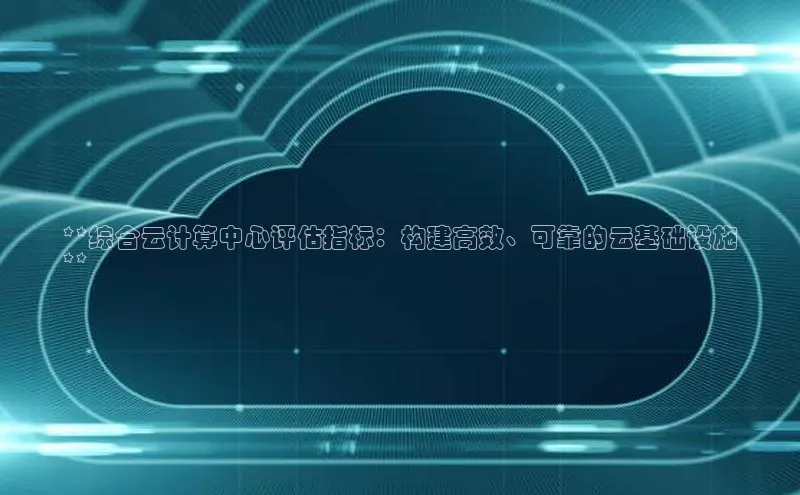 杏悦登陆路线百度智能门户**综合云计算中心评估指标：构建高效、可靠的云基础设施
**
