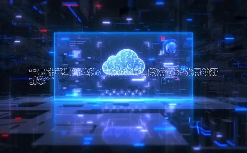 杏悦会员官网登录入口百度移动开放平台**云计算与新基建：技术革新与数字经济发展的双
引擎**