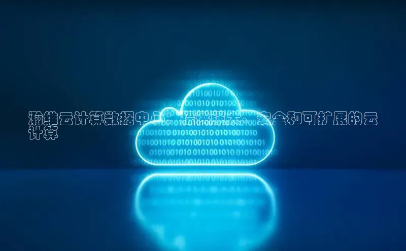 杏悦app下载官网最新版本更新内容江铃新能源瀚维云计算数据中心：提供强大、安全和可扩展的云
计算