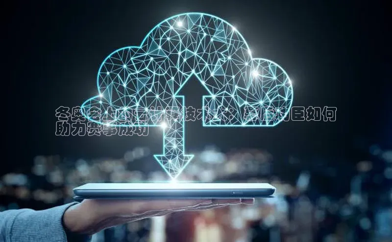 杏悦app下载官网最新版本更新内容天键股份冬奥会上的云计算技术大：幕后功臣如何
助力赛事成功