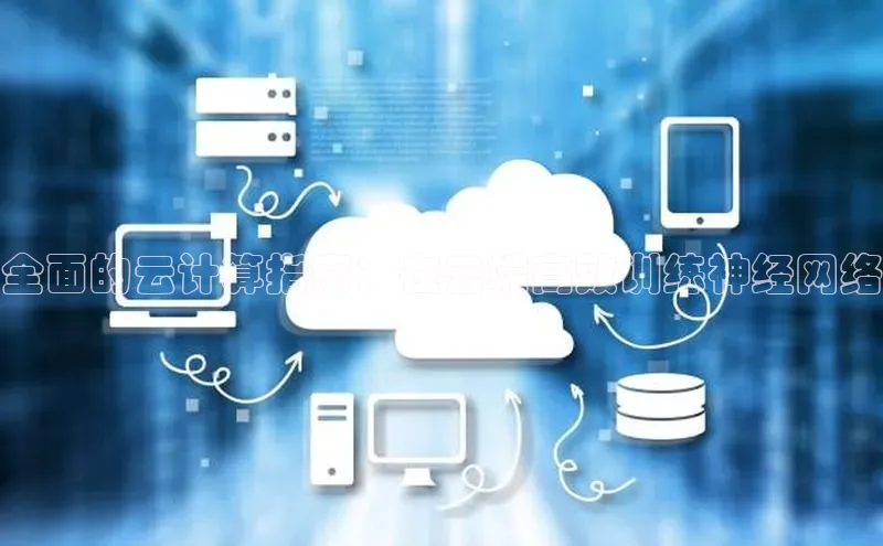 杏悦招商b176五827夏百度人工翻译全面的云计算指南：在云端高效训练神经网络