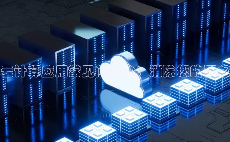 杏悦娱乐官网入口登录注册光魔科技云计算应用常见问题全：消除您的疑虑