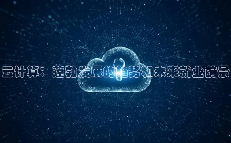 杏悦登陆路线雷柏科技云计算：蓬勃发展的趋势和未来就业前景