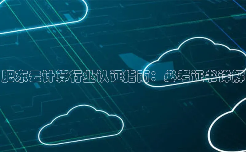 杏悦1平台登录入口ARGA公司肥东云计算行业认证指南：必考证书详解