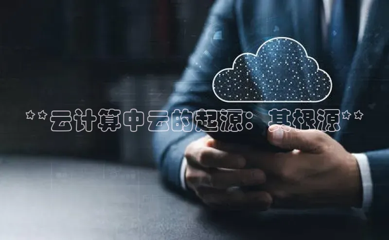 杏悦登录地址百度教育**云计算中云的起源：其根源**