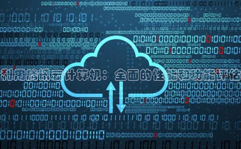 杏悦vip登录入口华策影视利用腾讯云计算机：全面的性能和功能评估