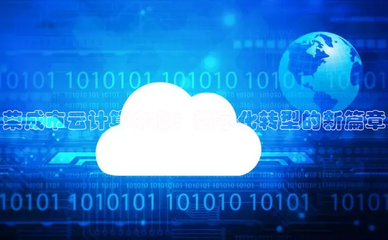 杏悦1平台登录入口ARGA公司荣成市云计算中心：数字化转型的新篇章