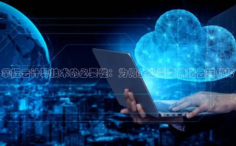 杏悦app官方网站入口下载安装百度安全社区掌握云计算技术的必要性：为何企业需要拥抱云端优势