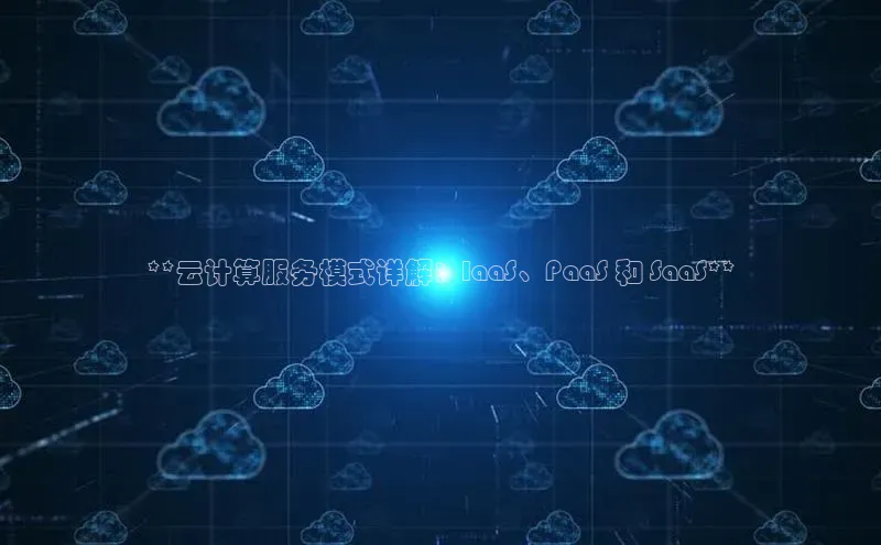 杏悦登录注册百度众测**云计算服务模式详解：IaaS、PaaS 和 SaaS**