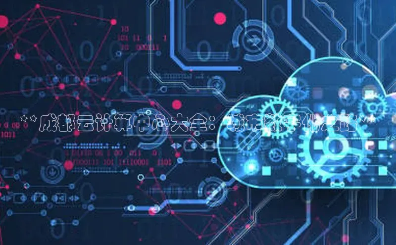 杏悦APP官网视觉中国**成都云计算中心大全：城市数字化之路**