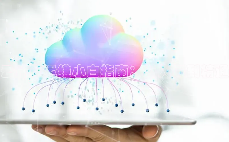 杏悦vip登录入口百度取证云计算运维小白指南：从入门到精通