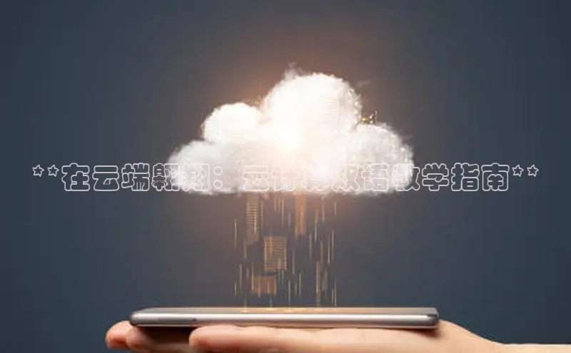 杏悦app下载官网最新版本更新内容度小满支付**在云端翱翔：云计算双语教学指南**