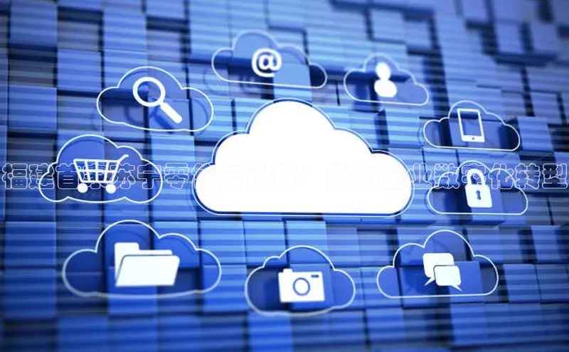 杏悦app官方网站入口下载安装慧博云通福建首家苏宁零售云计算：助力企业数字化转型