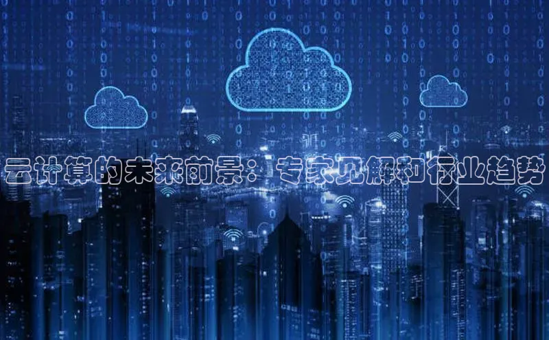 杏悦APP官网百家号云计算的未来前景：专家见解和行业趋势