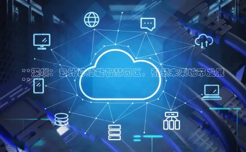 杏悦招商b176五827夏美团**深圳：云计算赋能智慧园区，引领未来城市发展
**