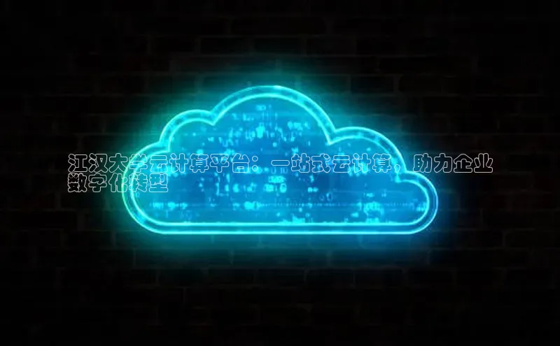 杏悦APP官方网站入口梯哥哥科技江汉大学云计算平台：一站式云计算，助力企业
数字化转型