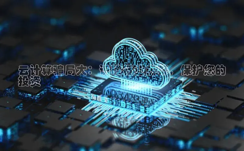 杏悦招商b176五827夏一径科技云计算骗局大：识破行业内幕，保护您的
投资