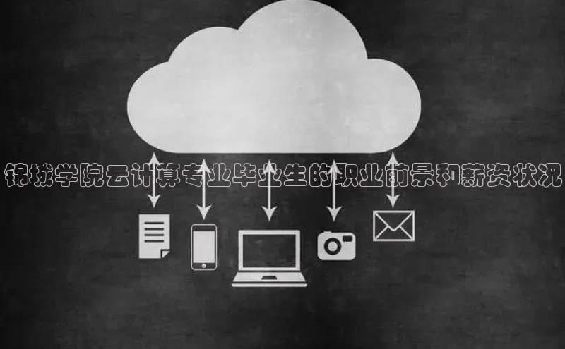 杏悦app下载官网最新版本更新内容天键股份锦城学院云计算专业毕业生的职业前景和薪资状况