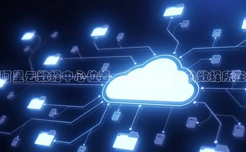 杏悦股东z176五827梨文心一言阿里云数据中心位置一览：全面您的数据所在