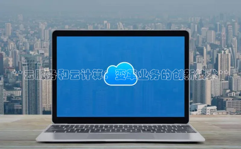 杏悦股东z176五827梨文心一言**云服务和云计算：变革业务的创新技术**