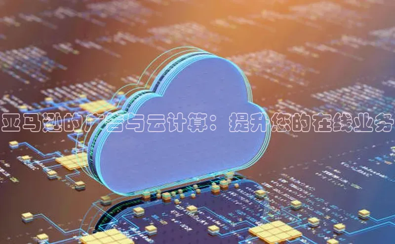 杏悦娱乐官方网站入口百度识图亚马逊的广告与云计算：提升您的在线业务