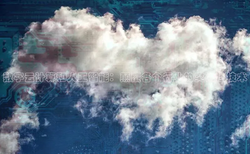 杏悦会员官网登录入口每日互动数字云计算和人工智能：颠覆各个行业的突破性技术