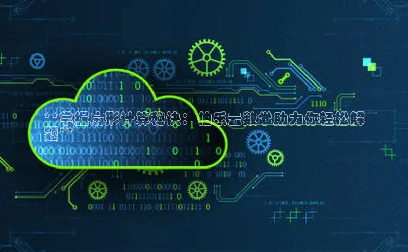 杏悦登陆汉得信息**掌握扇形计算秘诀：伯乐云数学助力你轻松解
题**