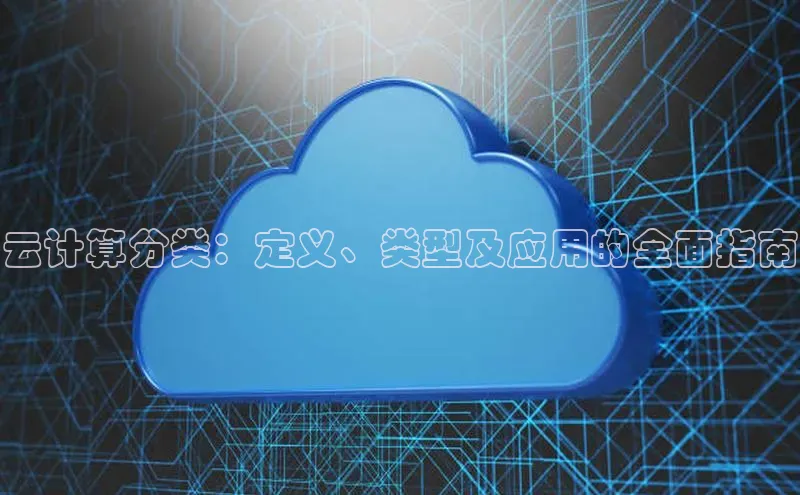 杏悦娱乐官方网站入口宇信科技云计算分类：定义、类型及应用的全面指南