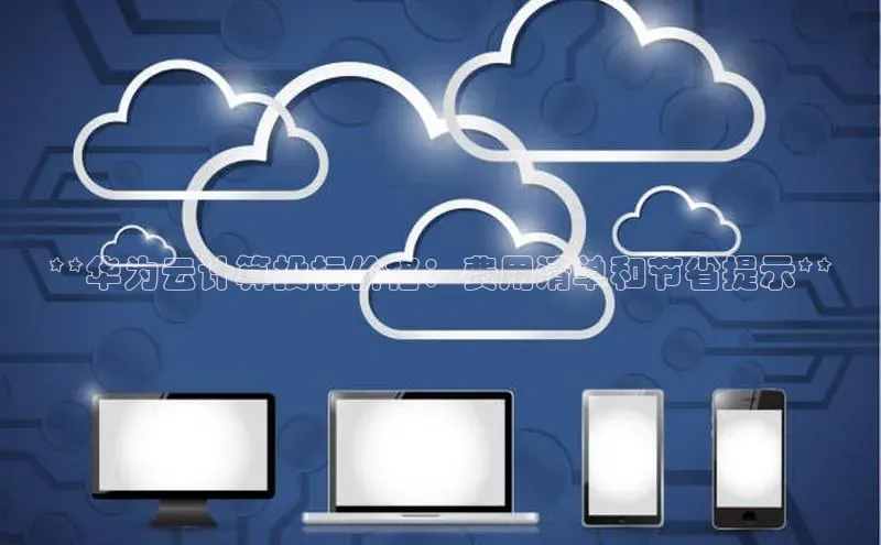 杏悦会员官网登录入口百度集团**华为云计算投标价格：费用清单和节省提示**