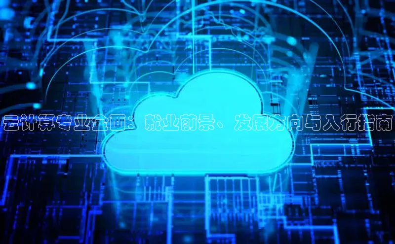 杏悦app下载官网最新版本更新内容江铃新能源云计算专业全面：就业前景、发展方向与入行指南