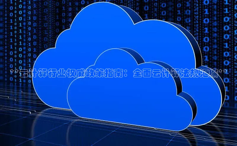 杏悦1平台登录入口百度社团赞助平台**云计算行业权威政策指南：全面云计算法规汇编**