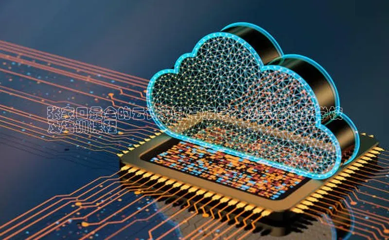 杏悦股东z176五827梨文心一言张家口最全的云计算教育指导：涵盖云计算学校
及培训课程