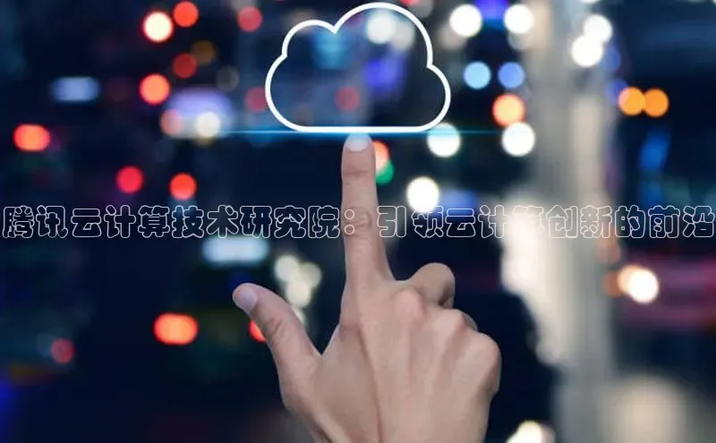 杏悦app下载官网最新版本更新内容小度商城腾讯云计算技术研究院：引领云计算创新的前沿