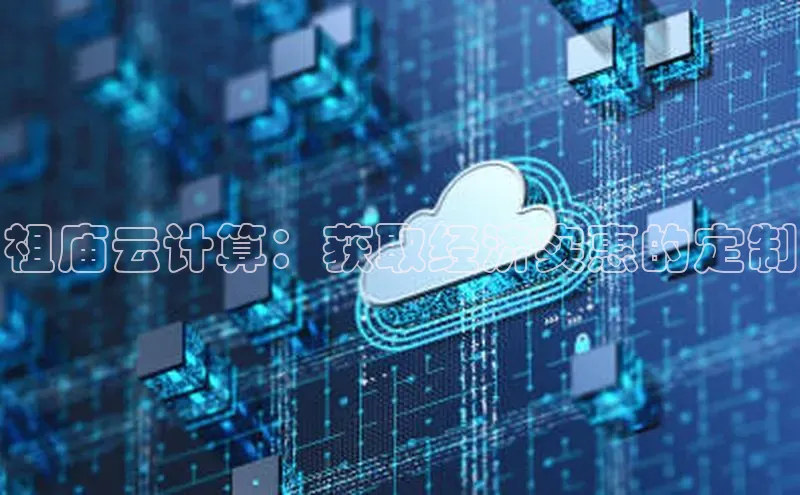 杏悦app官方网站入口下载安装百度安全社区祖庙云计算：获取经济实惠的定制