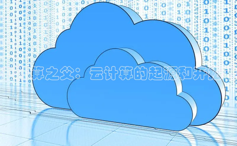 杏悦登陆路线阿里尔公司云计算之父：云计算的起源和开拓者