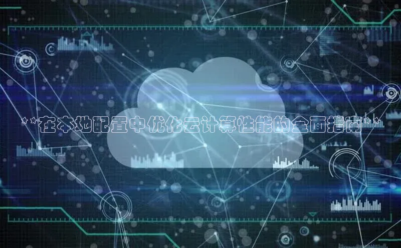 杏悦会员官网登录入口每日互动**在本地配置中优化云计算性能的全面指南**