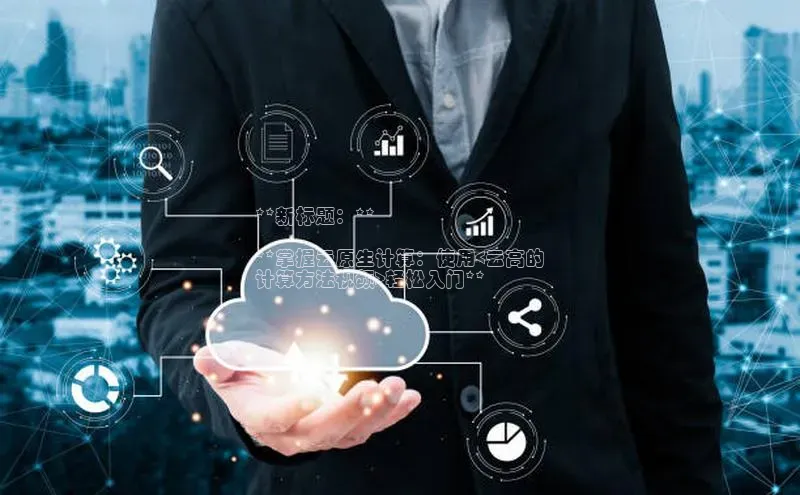 杏悦vip登录入口华策影视**新标题：**

**掌握云原生计算：使用<云高的
计算方法视频>轻松入门**