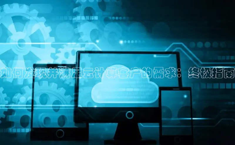 杏悦app下载官网最新版本更新内容天键股份如何发现并满足云计算客户的需求：终极指南