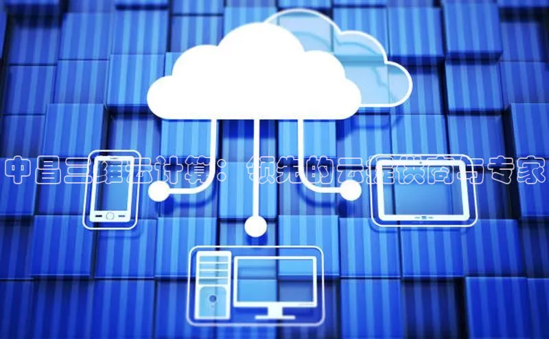 杏悦APP官网中文在线中昌三维云计算：领先的云提供商与专家