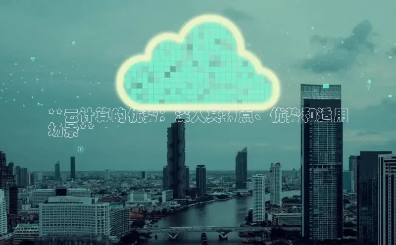 杏悦招商b176五827夏百度手机助手**云计算的优势：深入其特点、优势和适用
场景**