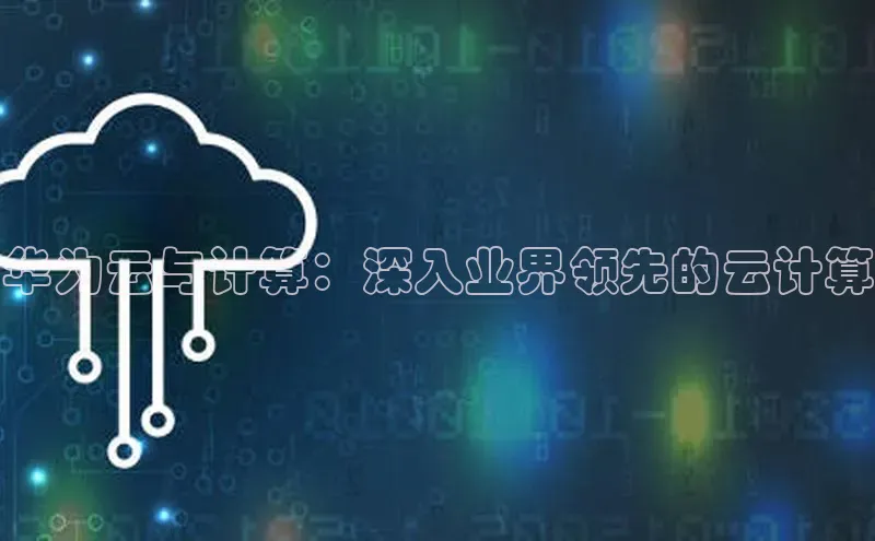 杏悦vip登录入口百度取证华为云与计算：深入业界领先的云计算