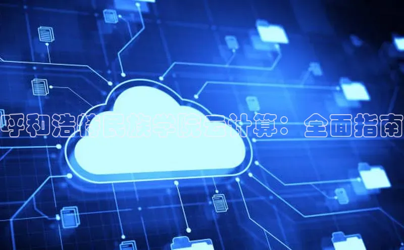 杏悦APP官方网站入口极氪智能科技呼和浩特民族学院云计算：全面指南