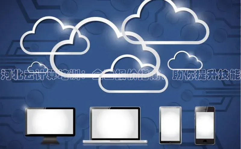 杏悦app官方网站入口下载安装诸葛科技河北云计算培训：全面报价指南，助你提升技能