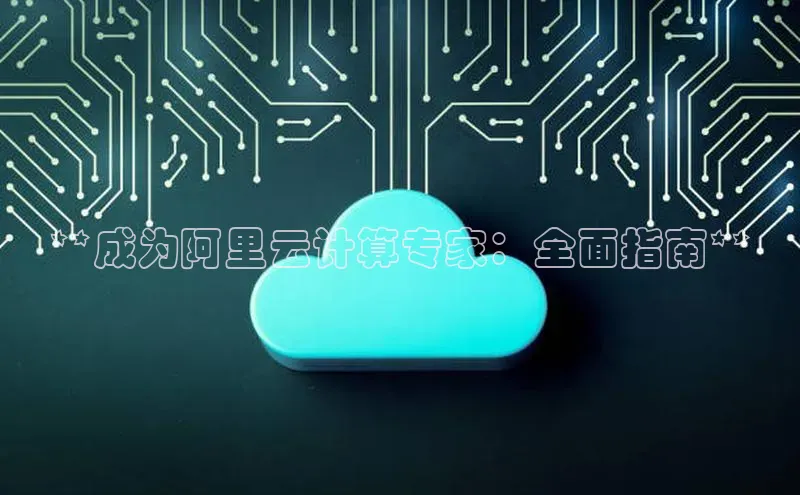 杏悦登录地址巴美列捷福**成为阿里云计算专家：全面指南**