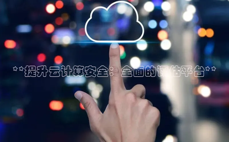 杏悦登陆知乎**提升云计算安全：全面的评估平台**