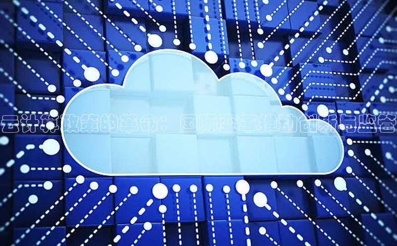 杏悦登录注册百度搜索资源平台云计算政策的革命：国际变革推动创新与监管