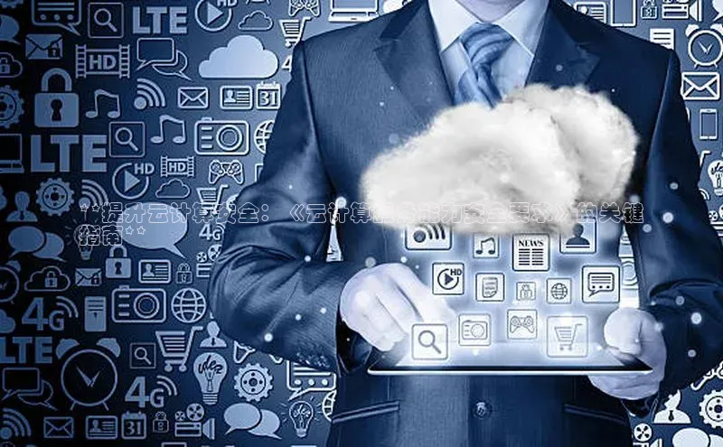 杏悦APP官方网站入口字节跳动**提升云计算安全：《云计算服务能力安全要求》的关键
指南**