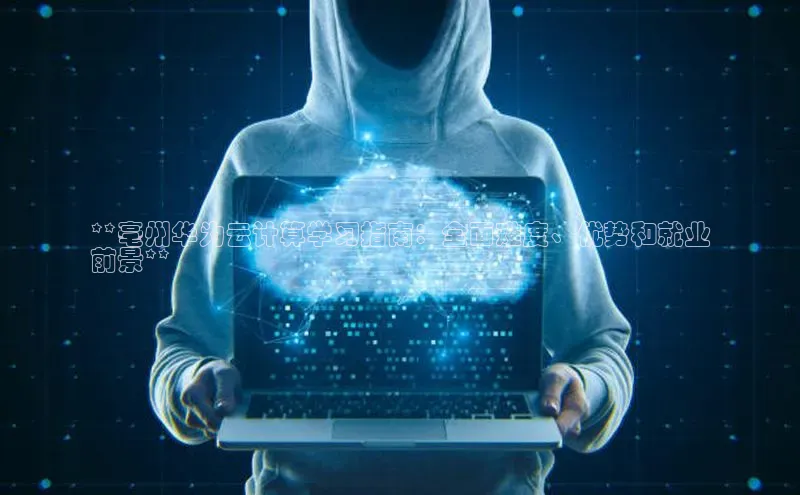 杏悦APP官网中文在线**亳州华为云计算学习指南：全面难度、优势和就业
前景**