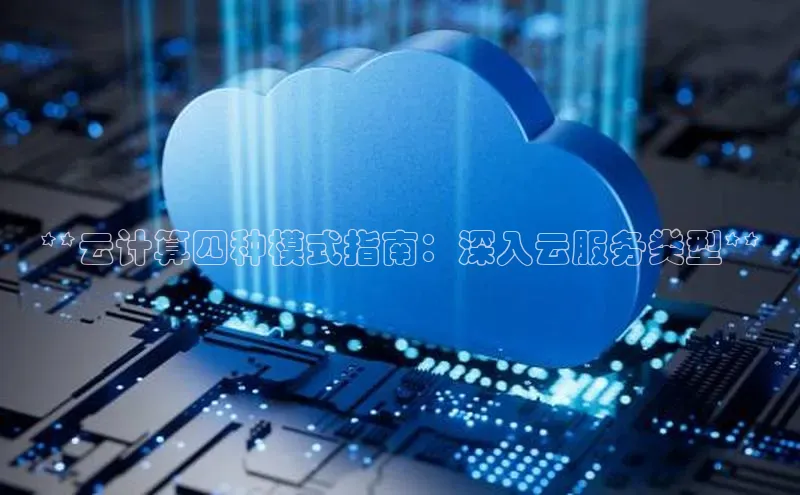 杏悦股东z176五827梨文心一言**云计算四种模式指南：深入云服务类型**